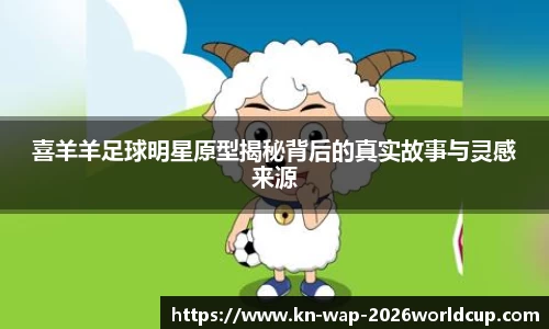 喜羊羊足球明星原型揭秘背后的真实故事与灵感来源